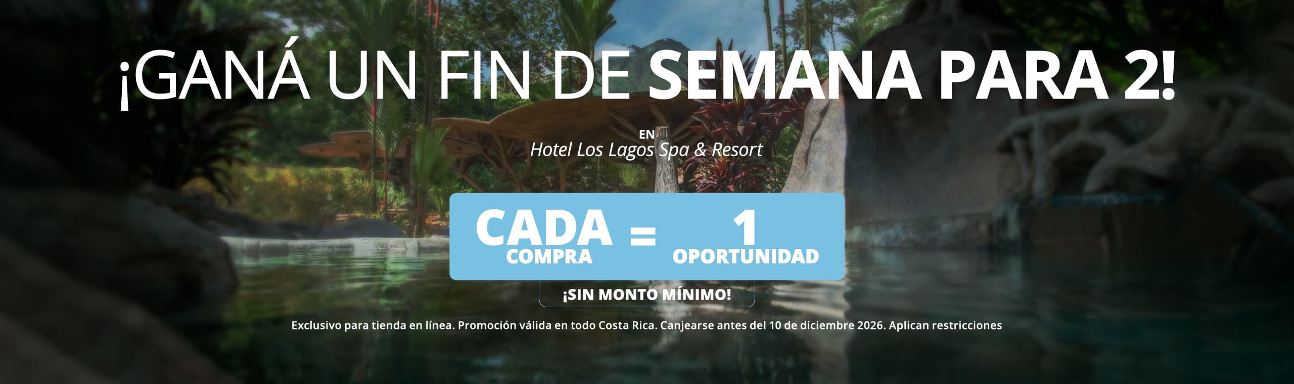 Cada compra es una oportunidad de ganar un fin de semana para 2 en Hotel Los Lagos Spa & Resort. Exclusivo tienda en línea. Costa Rica. Canje hasta 10/12/2026. Aplican restricciones.